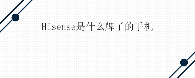 Hisense是什么牌子的手机
