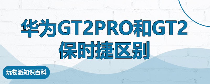 华为gt2pro和gt2保时捷区别