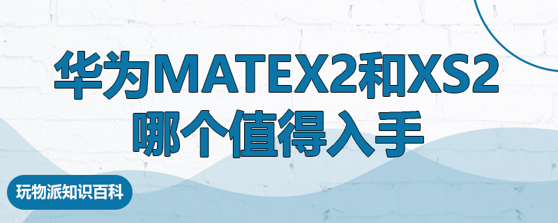 华为matex2和xs2哪个值得入手