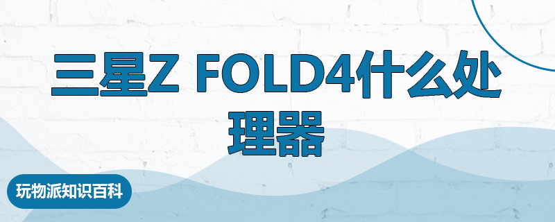 三星Z Fold4什么处理器