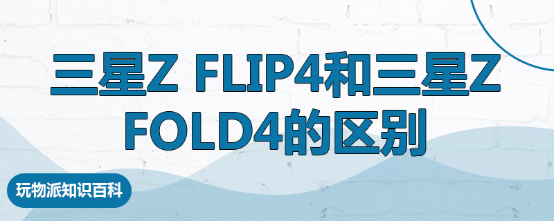 三星Z Flip4和三星Z Fold4的区别
