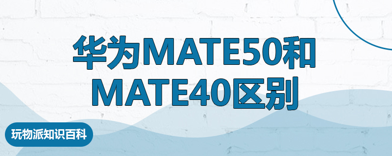 华为mate50和mate40区别