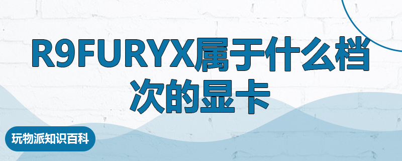 R9FURYX属于什么档次的显卡