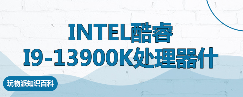 Intel酷睿i9-13900K处理器什么水平