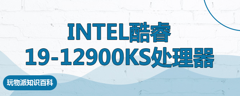 Intel酷睿19-12900KS处理器什么水平