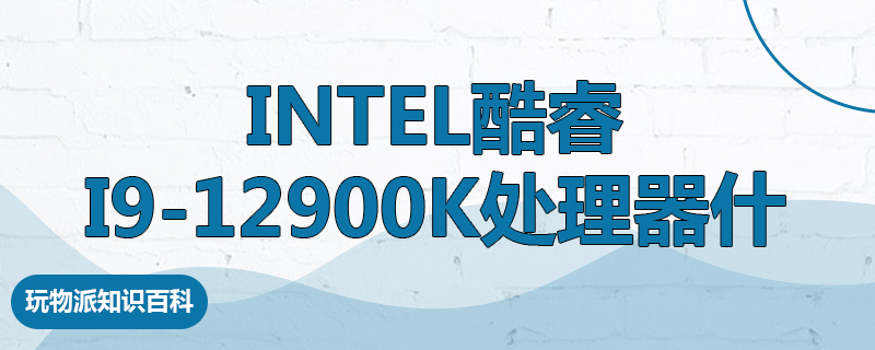 Intel酷睿i9-12900K处理器什么水平
