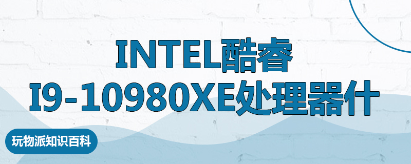 Intel酷睿i9-10980XE处理器什么水平