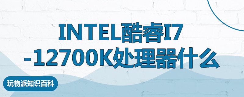 Intel酷睿i7 -12700K处理器什么水平
