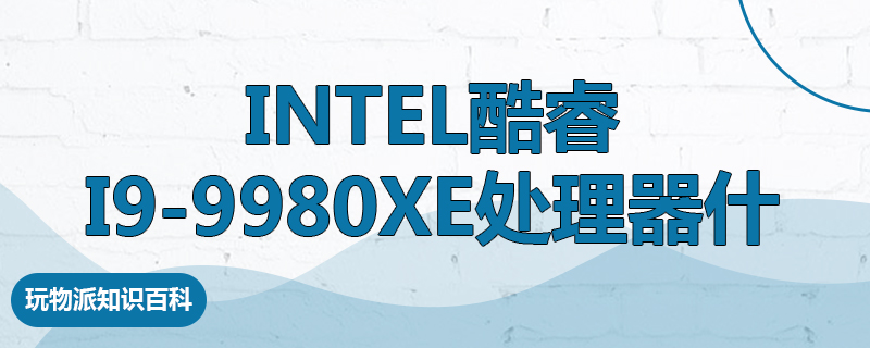 Intel酷睿i9-9980XE处理器什么水平