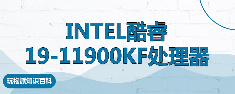 Intel酷睿19-11900KF处理器什么水平