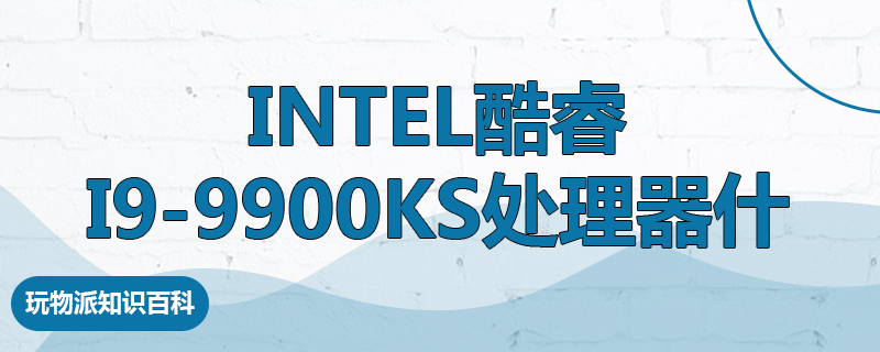 Intel酷睿i9-9900KS处理器什么水平