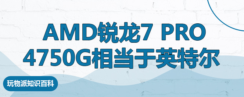 AMD锐龙7 PRO 4750G相当于英特尔什么